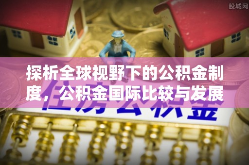 疏附探析全球视野下的公积金制度，公积金国际比较与发展趋势