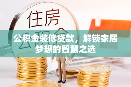 疏附公积金装修贷款，解锁家居梦想的智慧之选
