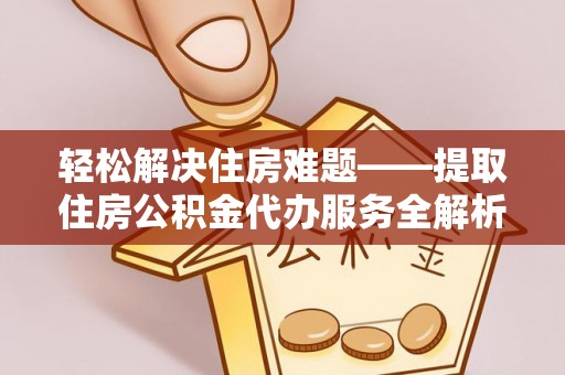 疏附轻松解决住房难题——提取住房公积金代办服务全解析
