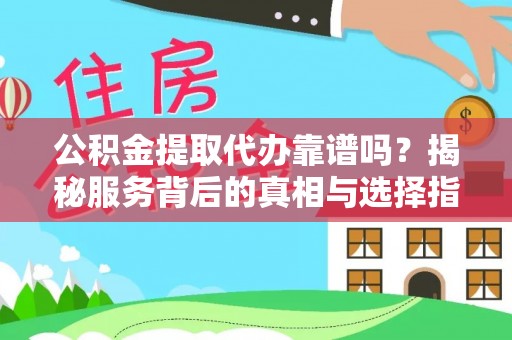 疏附公积金提取代办靠谱吗？揭秘服务背后的真相与选择指南