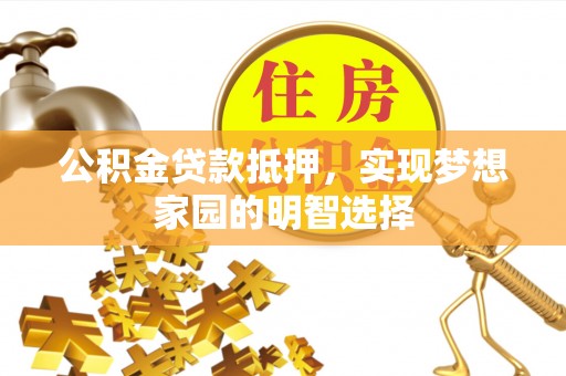 疏附公积金贷款抵押，实现梦想家园的明智选择