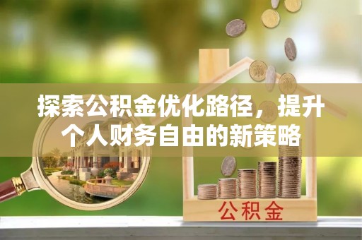 疏附探索公积金优化路径，提升个人财务自由的新策略