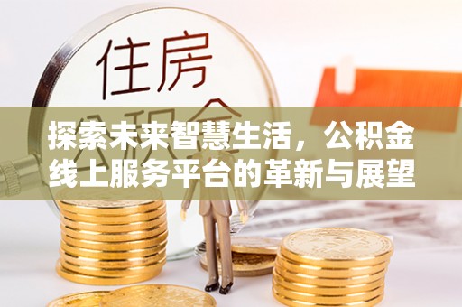 疏附探索未来智慧生活，公积金线上服务平台的革新与展望