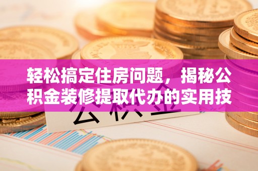 疏附轻松搞定住房问题，揭秘公积金装修提取代办的实用技巧