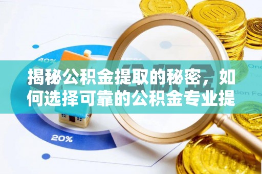 疏附揭秘公积金提取的秘密，如何选择可靠的公积金专业提取代办服务