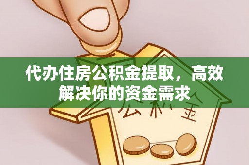 疏附代办住房公积金提取，高效解决你的资金需求