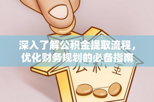 疏附深入了解公积金提取流程，优化财务规划的必备指南