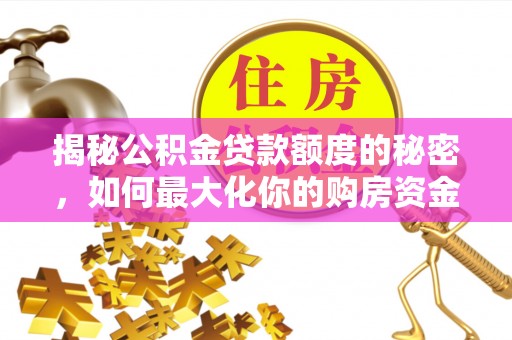 疏附揭秘公积金贷款额度的秘密，如何最大化你的购房资金？