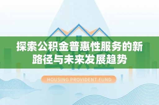 疏附探索公积金普惠性服务的新路径与未来发展趋势