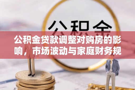 疏附公积金贷款调整对购房的影响，市场波动与家庭财务规划