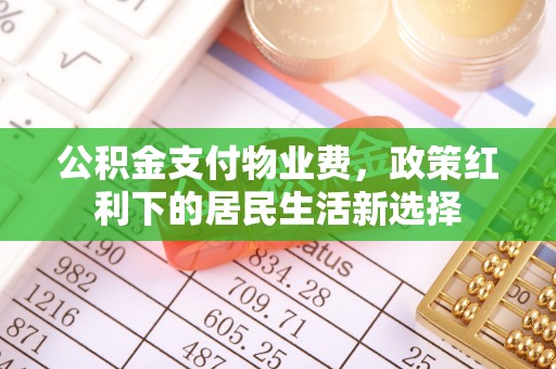 疏附公积金支付物业费，政策红利下的居民生活新选择