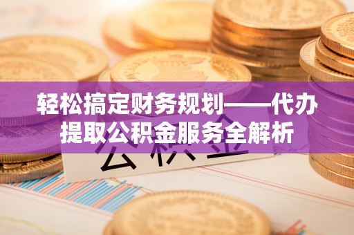 疏附轻松搞定财务规划——代办提取公积金服务全解析