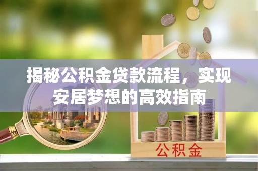 疏附揭秘公积金贷款流程，实现安居梦想的高效指南
