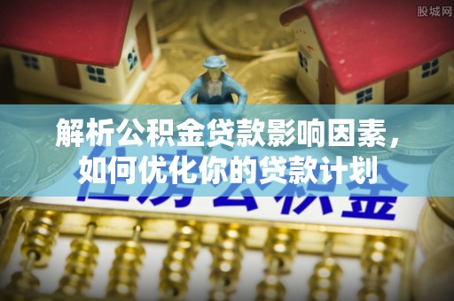 疏附解析公积金贷款影响因素，如何优化你的贷款计划