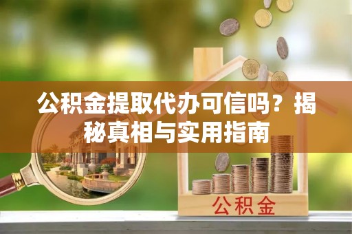 疏附公积金提取代办可信吗？揭秘真相与实用指南
