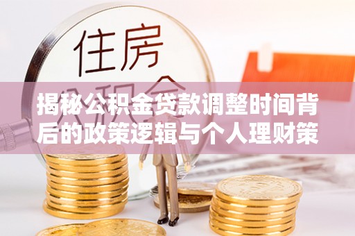 疏附揭秘公积金贷款调整时间背后的政策逻辑与个人理财策略