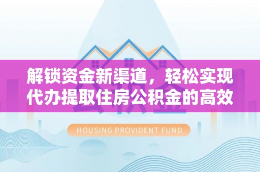 疏附解锁资金新渠道，轻松实现代办提取住房公积金的高效攻略