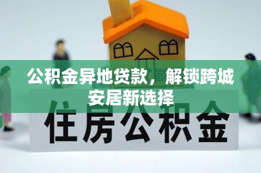 疏附公积金异地贷款，解锁跨城安居新选择
