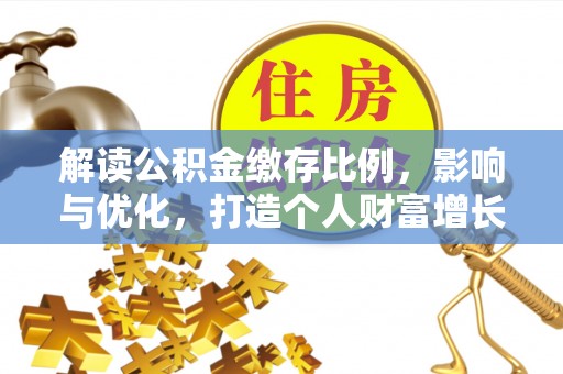 疏附解读公积金缴存比例，影响与优化，打造个人财富增长新引擎