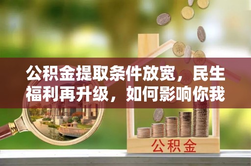 疏附公积金提取条件放宽，民生福利再升级，如何影响你我生活？