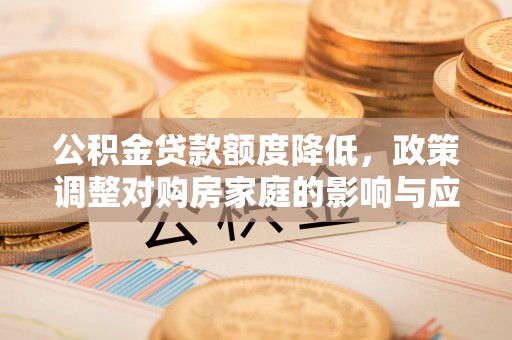 疏附公积金贷款额度降低，政策调整对购房家庭的影响与应对策略
