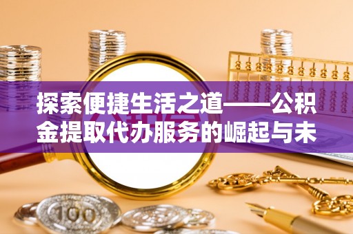 疏附探索便捷生活之道——公积金提取代办服务的崛起与未来
