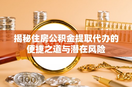 疏附揭秘住房公积金提取代办的便捷之道与潜在风险