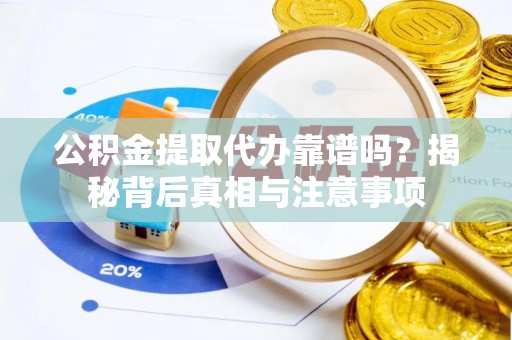 疏附公积金提取代办靠谱吗？揭秘背后真相与注意事项
