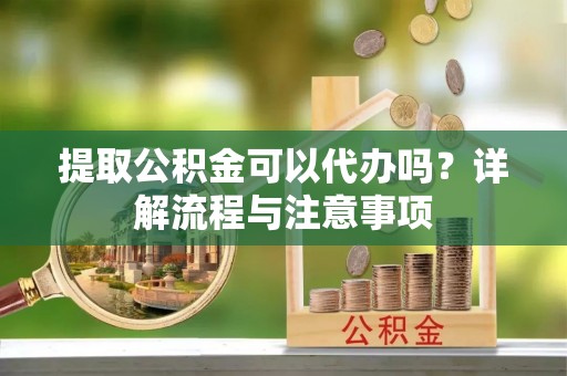 疏附提取公积金可以代办吗？详解流程与注意事项