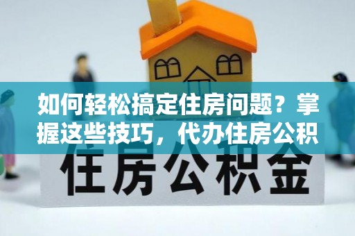 疏附如何轻松搞定住房问题？掌握这些技巧，代办住房公积金提取不再难