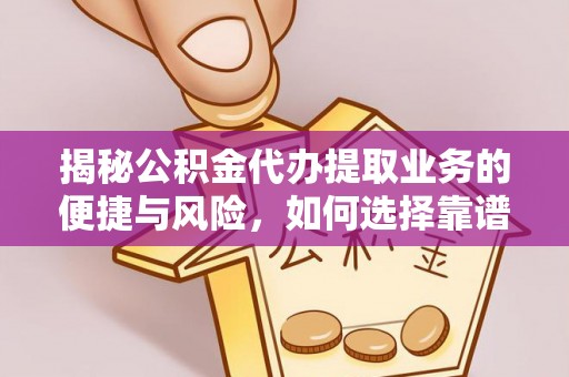 疏附揭秘公积金代办提取业务的便捷与风险，如何选择靠谱服务？