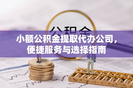 疏附小额公积金提取代办公司，便捷服务与选择指南