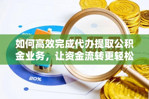 疏附如何高效完成代办提取公积金业务，让资金流转更轻松