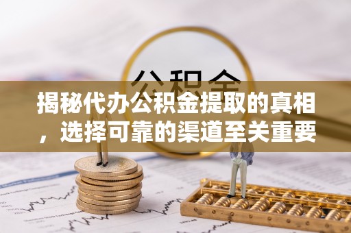 疏附揭秘代办公积金提取的真相，选择可靠的渠道至关重要