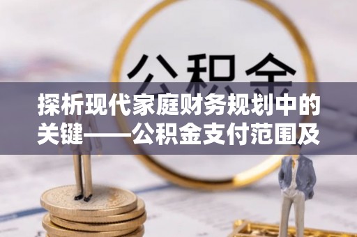 疏附探析现代家庭财务规划中的关键——公积金支付范围及其影响