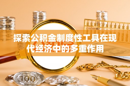 疏附探索公积金制度性工具在现代经济中的多重作用