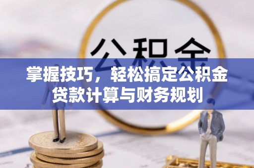 疏附掌握技巧，轻松搞定公积金贷款计算与财务规划