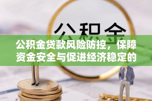 疏附公积金贷款风险防控，保障资金安全与促进经济稳定的关键策略