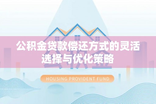 疏附公积金贷款偿还方式的灵活选择与优化策略