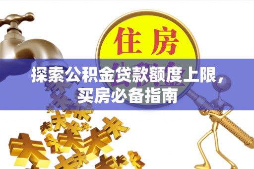 疏附探索公积金贷款额度上限，买房必备指南