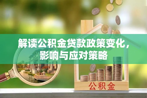 疏附解读公积金贷款政策变化，影响与应对策略