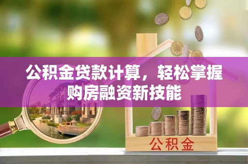 疏附公积金贷款计算，轻松掌握购房融资新技能