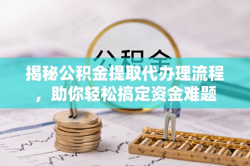 疏附揭秘公积金提取代办理流程，助你轻松搞定资金难题