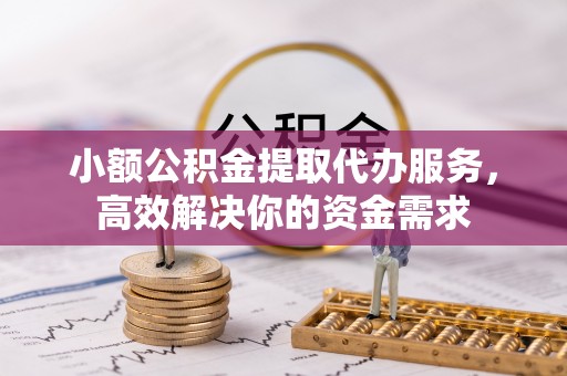 疏附小额公积金提取代办服务，高效解决你的资金需求