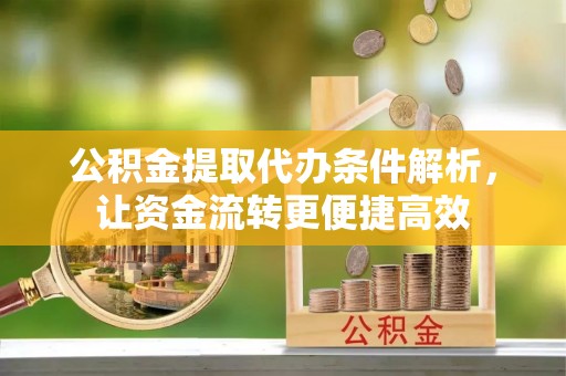 疏附公积金提取代办条件解析，让资金流转更便捷高效