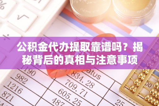 疏附公积金代办提取靠谱吗？揭秘背后的真相与注意事项