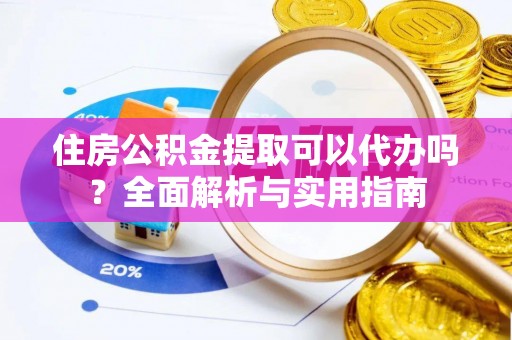 疏附住房公积金提取可以代办吗？全面解析与实用指南