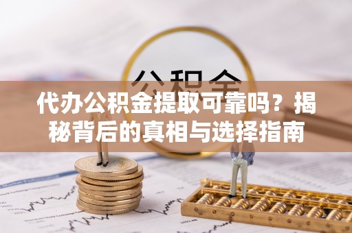 疏附代办公积金提取可靠吗？揭秘背后的真相与选择指南