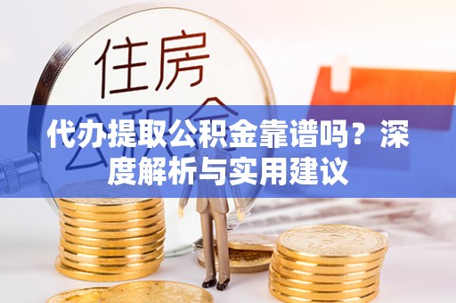 疏附代办提取公积金靠谱吗？深度解析与实用建议