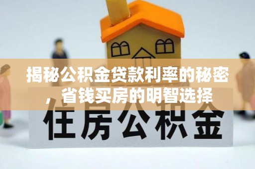 疏附揭秘公积金贷款利率的秘密，省钱买房的明智选择